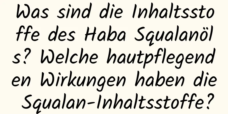 Was sind die Inhaltsstoffe des Haba Squalanöls? Welche hautpflegenden Wirkungen haben die Squalan-Inhaltsstoffe?