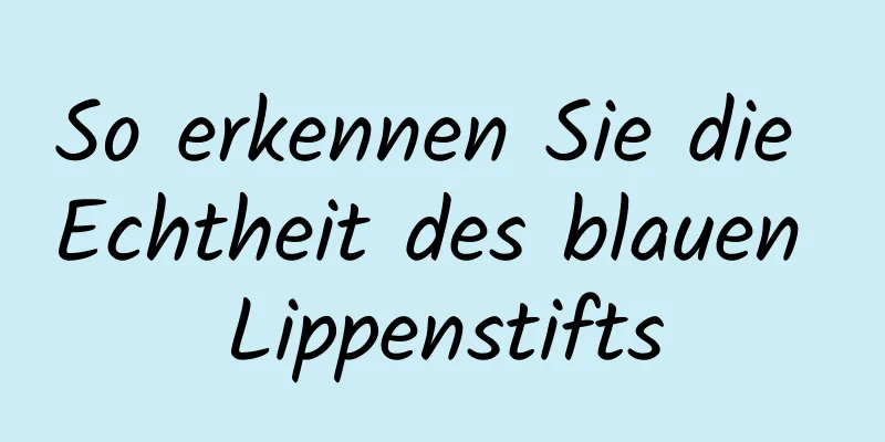 So erkennen Sie die Echtheit des blauen Lippenstifts