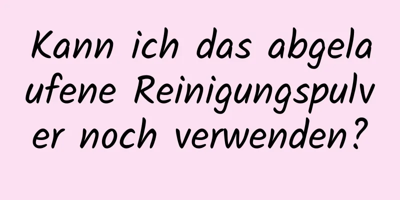 Kann ich das abgelaufene Reinigungspulver noch verwenden?