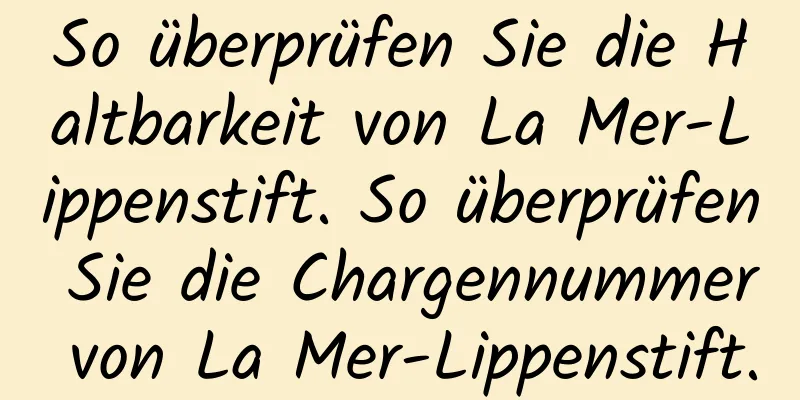 So überprüfen Sie die Haltbarkeit von La Mer-Lippenstift. So überprüfen Sie die Chargennummer von La Mer-Lippenstift.