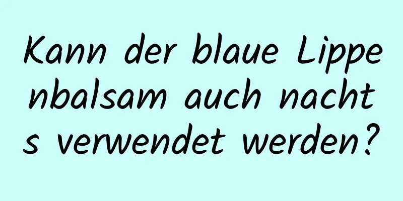 Kann der blaue Lippenbalsam auch nachts verwendet werden?