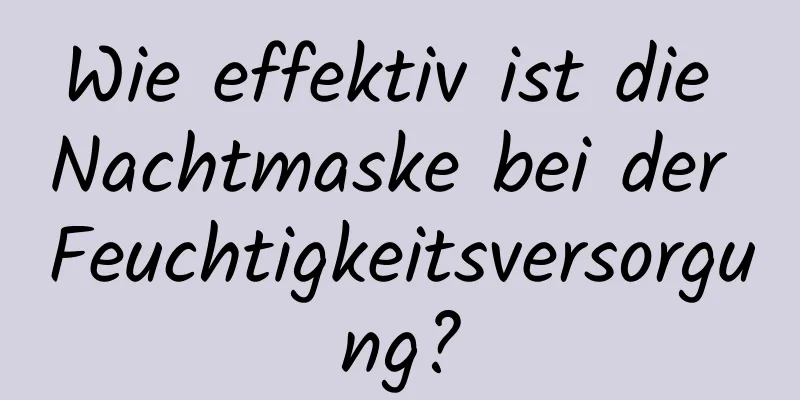 Wie effektiv ist die Nachtmaske bei der Feuchtigkeitsversorgung?
