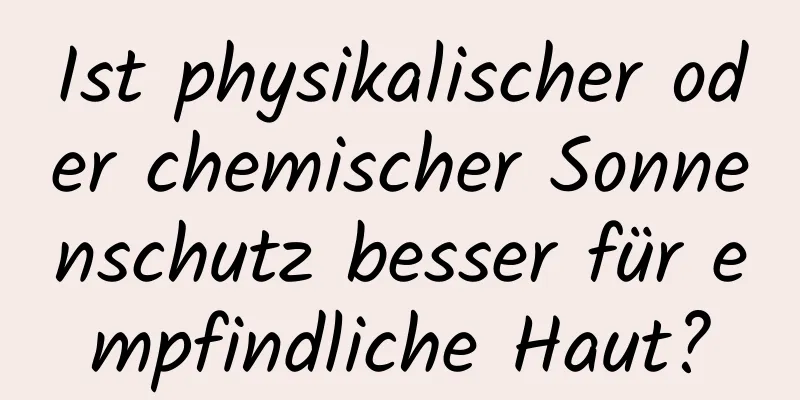 Ist physikalischer oder chemischer Sonnenschutz besser für empfindliche Haut?