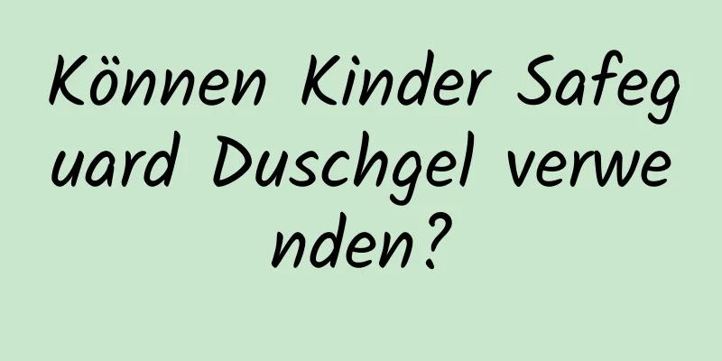 Können Kinder Safeguard Duschgel verwenden?