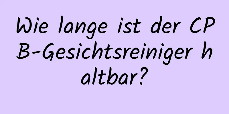 Wie lange ist der CPB-Gesichtsreiniger haltbar?