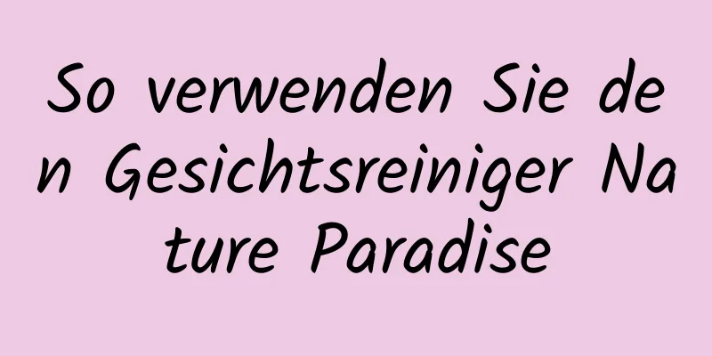 So verwenden Sie den Gesichtsreiniger Nature Paradise