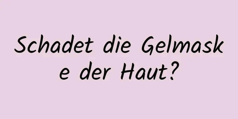 Schadet die Gelmaske der Haut?