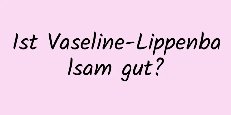 Ist Vaseline-Lippenbalsam gut?