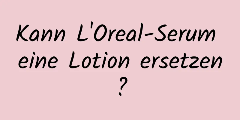 Kann L'Oreal-Serum eine Lotion ersetzen?