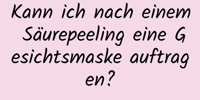 Kann ich nach einem Säurepeeling eine Gesichtsmaske auftragen?