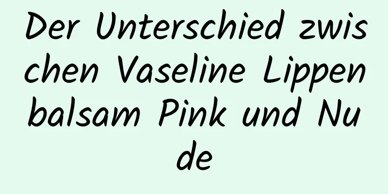 Der Unterschied zwischen Vaseline Lippenbalsam Pink und Nude
