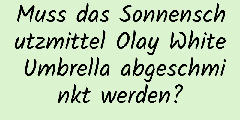 Muss das Sonnenschutzmittel Olay White Umbrella abgeschminkt werden?