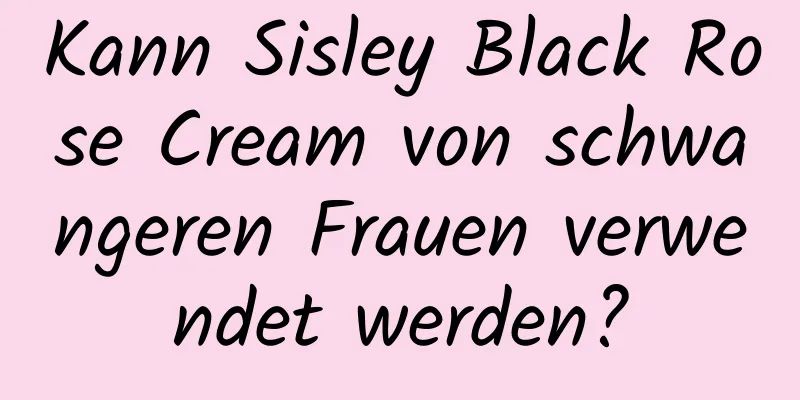 Kann Sisley Black Rose Cream von schwangeren Frauen verwendet werden?