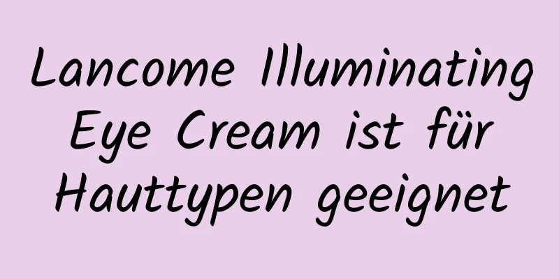 Lancome Illuminating Eye Cream ist für Hauttypen geeignet
