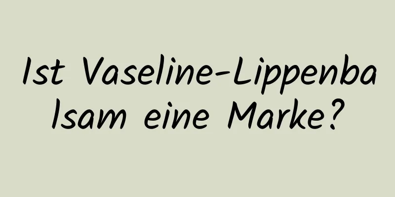 Ist Vaseline-Lippenbalsam eine Marke?