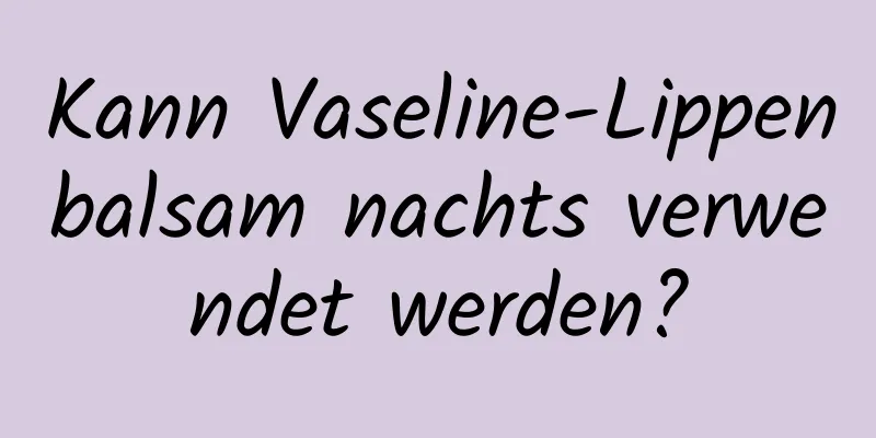 Kann Vaseline-Lippenbalsam nachts verwendet werden?