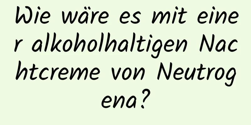 Wie wäre es mit einer alkoholhaltigen Nachtcreme von Neutrogena?