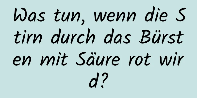 Was tun, wenn die Stirn durch das Bürsten mit Säure rot wird?