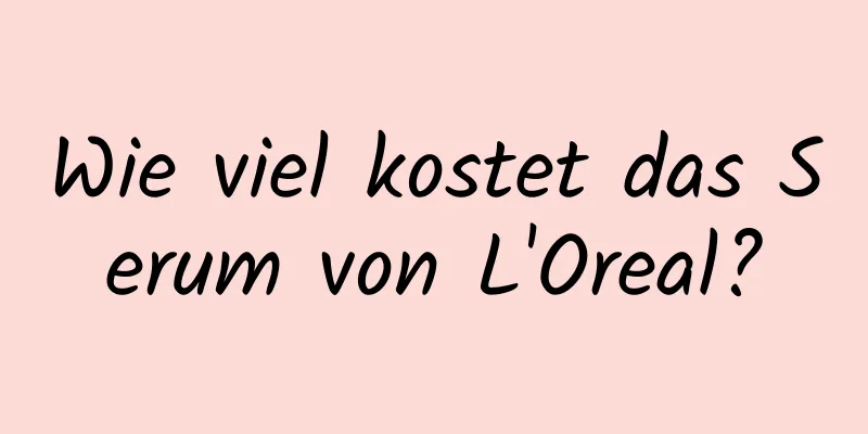 Wie viel kostet das Serum von L'Oreal?
