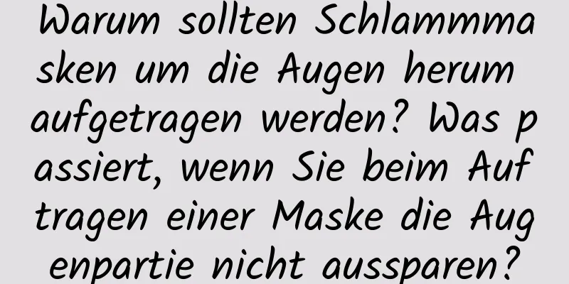 Warum sollten Schlammmasken um die Augen herum aufgetragen werden? Was passiert, wenn Sie beim Auftragen einer Maske die Augenpartie nicht aussparen?