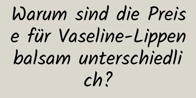 Warum sind die Preise für Vaseline-Lippenbalsam unterschiedlich?