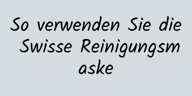 So verwenden Sie die Swisse Reinigungsmaske