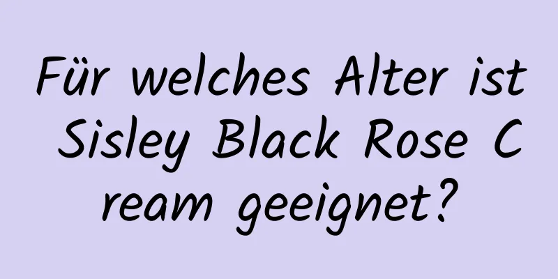 Für welches Alter ist Sisley Black Rose Cream geeignet?