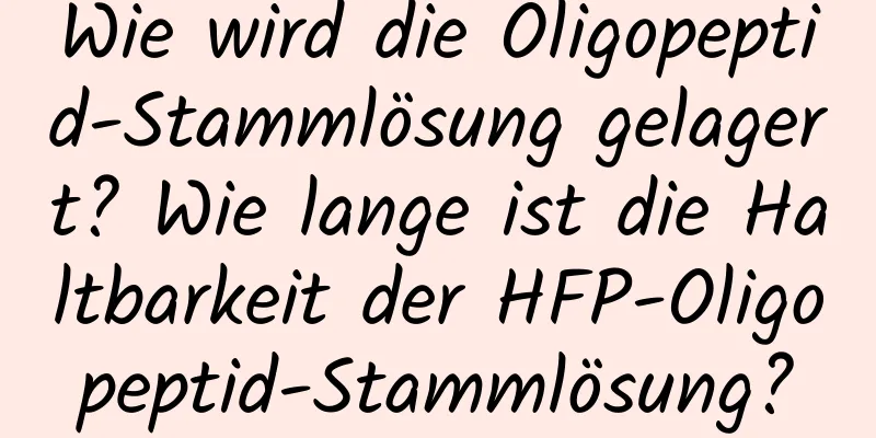 Wie wird die Oligopeptid-Stammlösung gelagert? Wie lange ist die Haltbarkeit der HFP-Oligopeptid-Stammlösung?