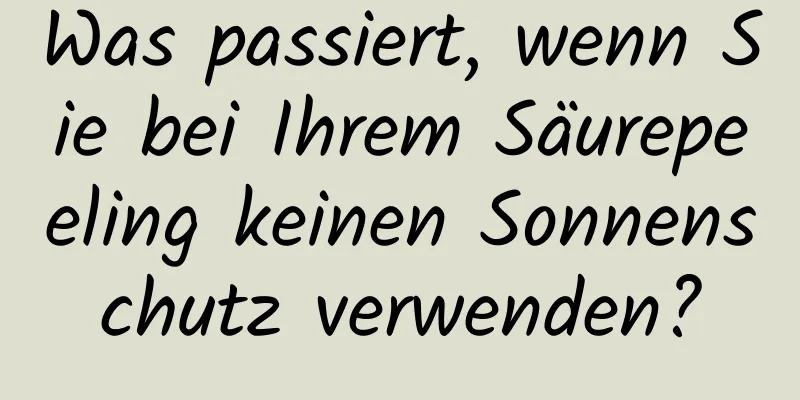 Was passiert, wenn Sie bei Ihrem Säurepeeling keinen Sonnenschutz verwenden?