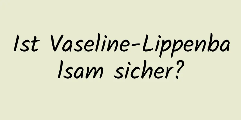 Ist Vaseline-Lippenbalsam sicher?