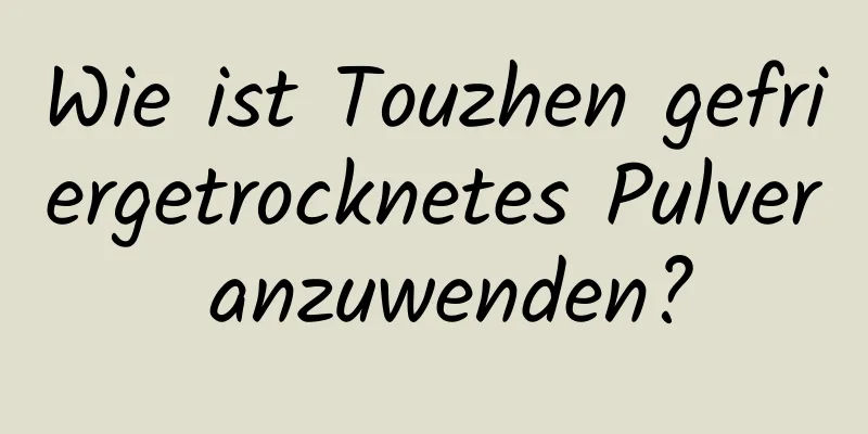 Wie ist Touzhen gefriergetrocknetes Pulver anzuwenden?