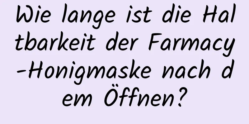 Wie lange ist die Haltbarkeit der Farmacy-Honigmaske nach dem Öffnen?
