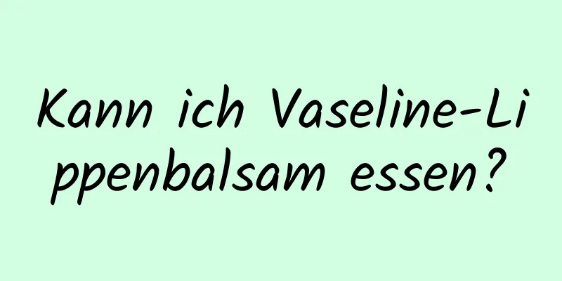 Kann ich Vaseline-Lippenbalsam essen?