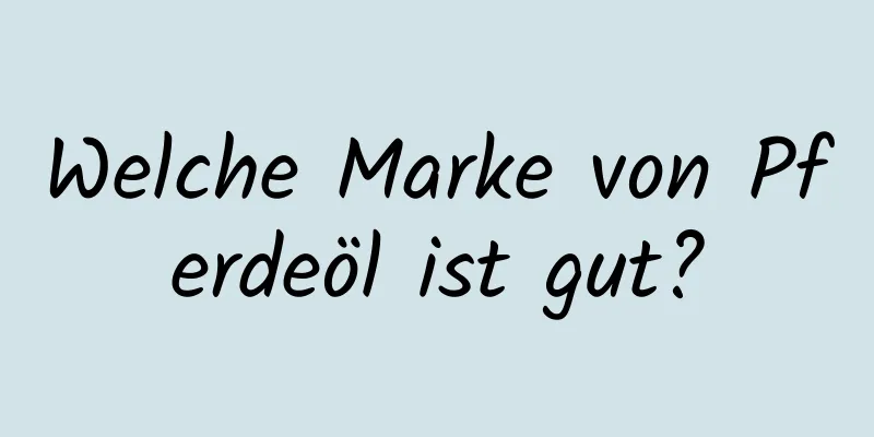 Welche Marke von Pferdeöl ist gut?