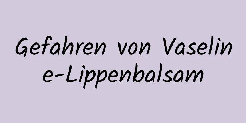 Gefahren von Vaseline-Lippenbalsam