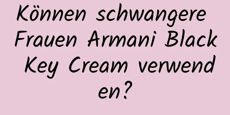 Können schwangere Frauen Armani Black Key Cream verwenden?