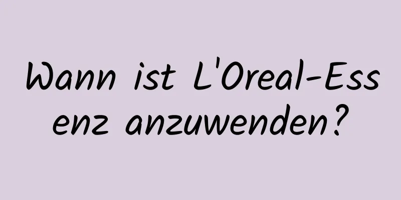 Wann ist L'Oreal-Essenz anzuwenden?