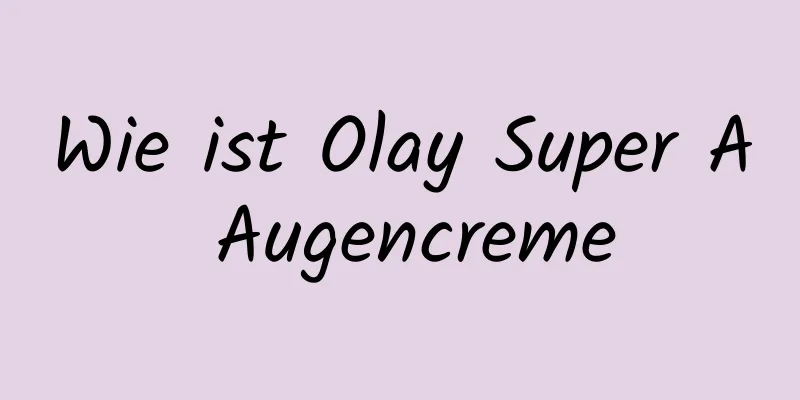 Wie ist Olay Super A Augencreme