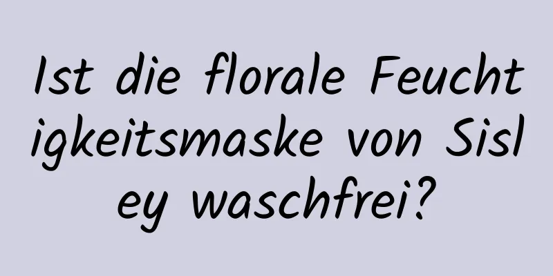 Ist die florale Feuchtigkeitsmaske von Sisley waschfrei?
