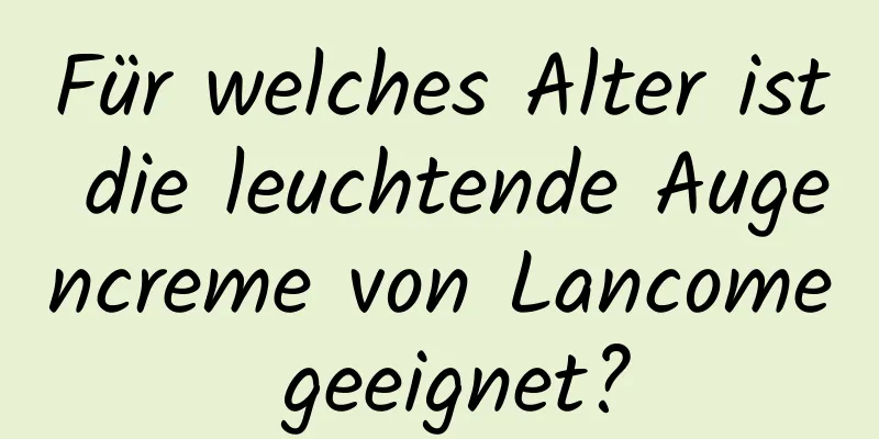 Für welches Alter ist die leuchtende Augencreme von Lancome geeignet?