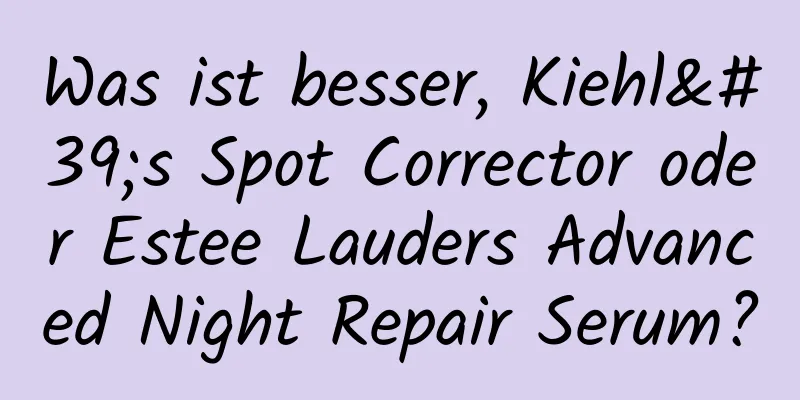 Was ist besser, Kiehl's Spot Corrector oder Estee Lauders Advanced Night Repair Serum?