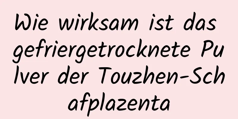 Wie wirksam ist das gefriergetrocknete Pulver der Touzhen-Schafplazenta
