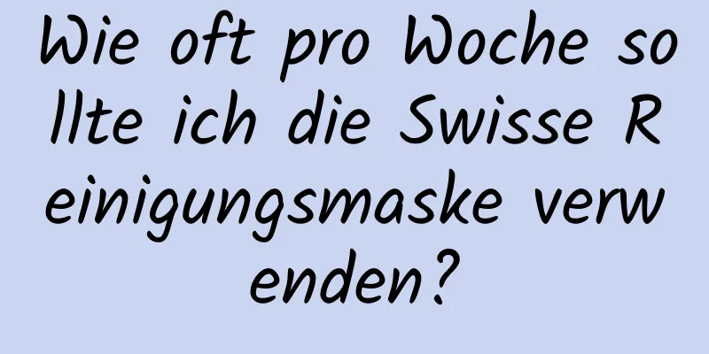 Wie oft pro Woche sollte ich die Swisse Reinigungsmaske verwenden?