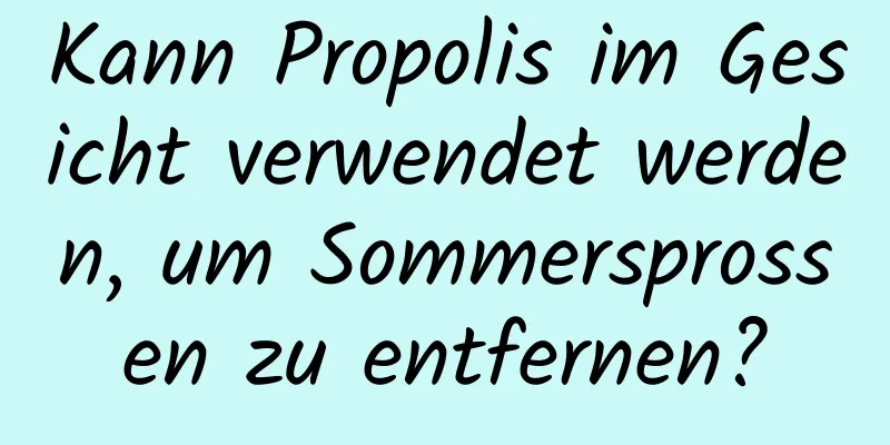 Kann Propolis im Gesicht verwendet werden, um Sommersprossen zu entfernen?