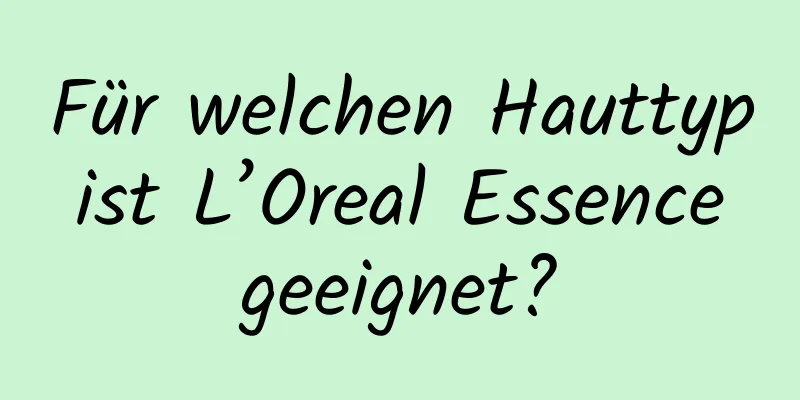 Für welchen Hauttyp ist L’Oreal Essence geeignet?