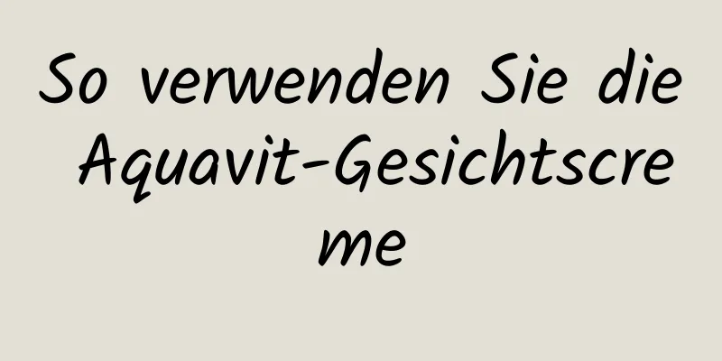 So verwenden Sie die Aquavit-Gesichtscreme