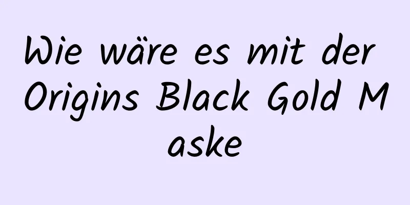 Wie wäre es mit der Origins Black Gold Maske