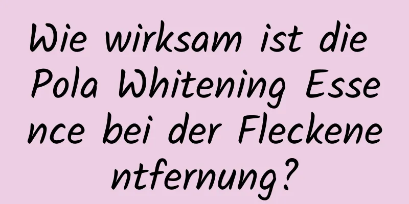 Wie wirksam ist die Pola Whitening Essence bei der Fleckenentfernung?
