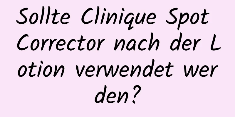 Sollte Clinique Spot Corrector nach der Lotion verwendet werden?