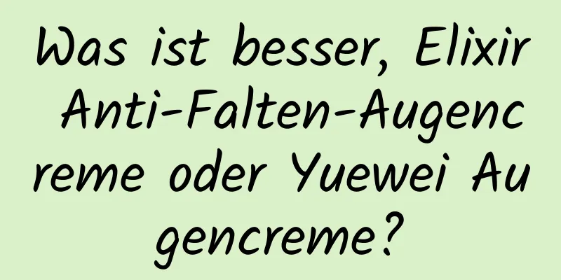 Was ist besser, Elixir Anti-Falten-Augencreme oder Yuewei Augencreme?